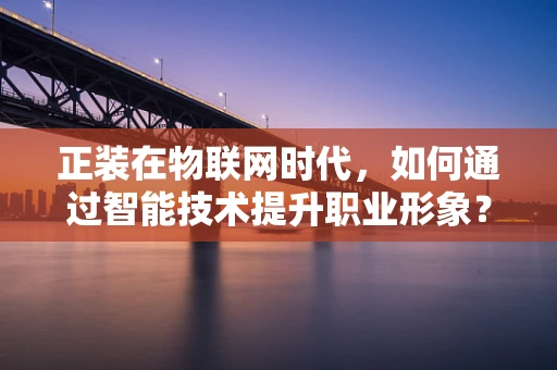 正装在物联网时代，如何通过智能技术提升职业形象？