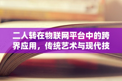 二人转在物联网平台中的跨界应用，传统艺术与现代技术的融合之问？
