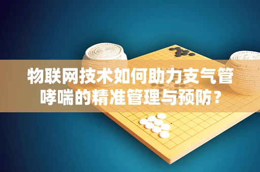 物联网技术如何助力支气管哮喘的精准管理与预防？
