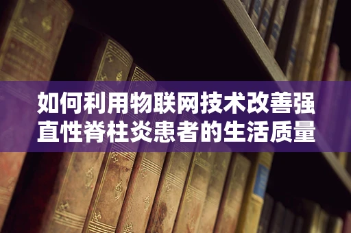 如何利用物联网技术改善强直性脊柱炎患者的生活质量？