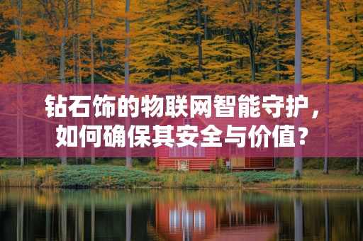钻石饰的物联网智能守护，如何确保其安全与价值？