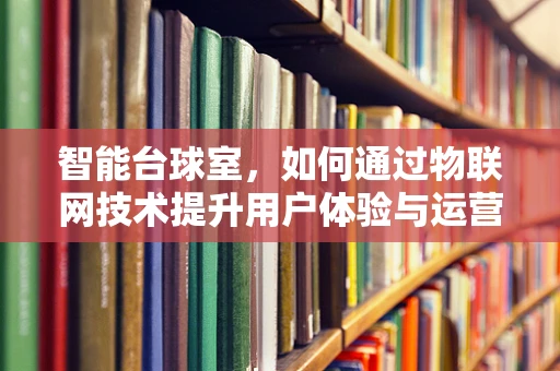 智能台球室，如何通过物联网技术提升用户体验与运营效率？