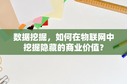 数据挖掘，如何在物联网中挖掘隐藏的商业价值？