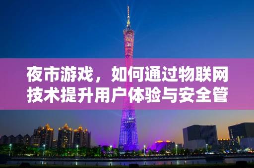 夜市游戏，如何通过物联网技术提升用户体验与安全管理？