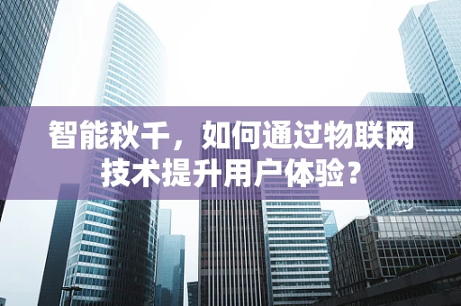 智能秋千，如何通过物联网技术提升用户体验？
