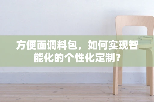 方便面调料包，如何实现智能化的个性化定制？