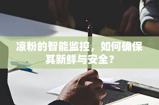 凉粉的智能监控，如何确保其新鲜与安全？