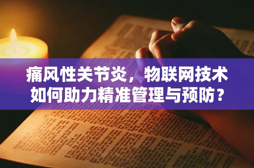 痛风性关节炎，物联网技术如何助力精准管理与预防？