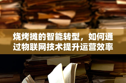 烧烤摊的智能转型，如何通过物联网技术提升运营效率？