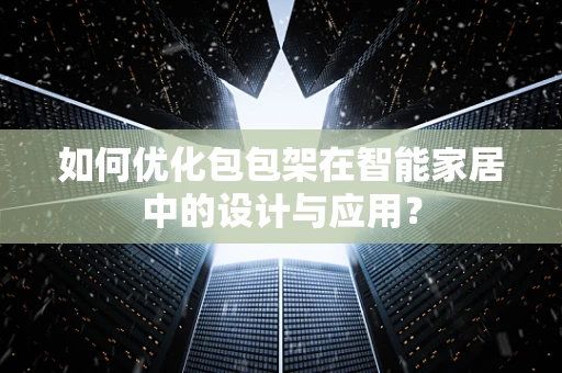 如何优化包包架在智能家居中的设计与应用？