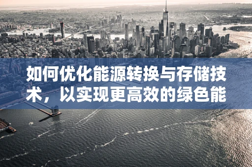 如何优化能源转换与存储技术，以实现更高效的绿色能源利用？