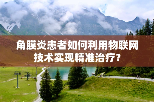 角膜炎患者如何利用物联网技术实现精准治疗？
