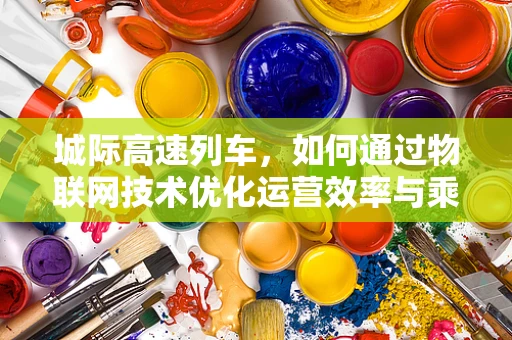城际高速列车，如何通过物联网技术优化运营效率与乘客体验？