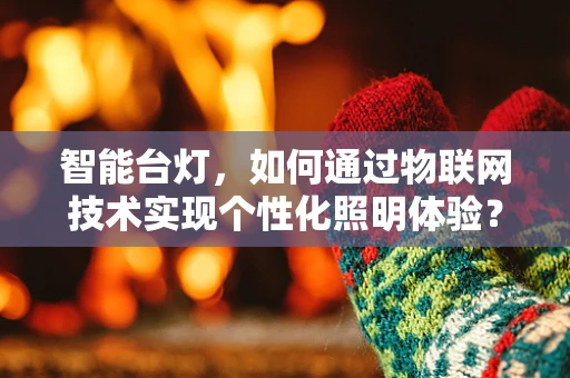 智能台灯，如何通过物联网技术实现个性化照明体验？