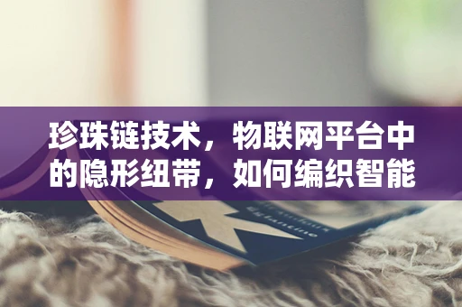 珍珠链技术，物联网平台中的隐形纽带，如何编织智能世界的未来？