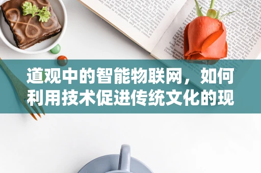 道观中的智能物联网，如何利用技术促进传统文化的现代化传承？