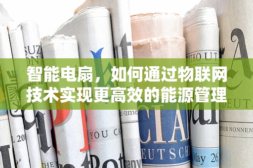 智能电扇，如何通过物联网技术实现更高效的能源管理？