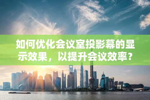 如何优化会议室投影幕的显示效果，以提升会议效率？
