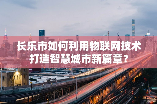 长乐市如何利用物联网技术打造智慧城市新篇章？