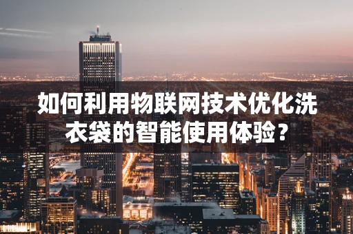 如何利用物联网技术优化洗衣袋的智能使用体验？