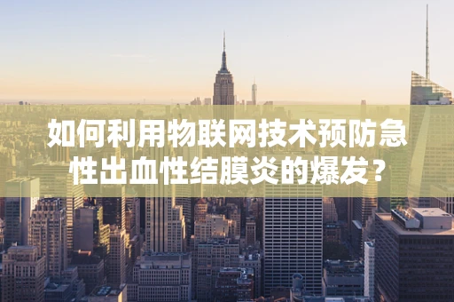 如何利用物联网技术预防急性出血性结膜炎的爆发？
