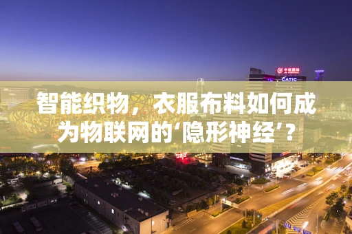 智能织物，衣服布料如何成为物联网的‘隐形神经’？