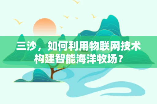 三沙，如何利用物联网技术构建智能海洋牧场？