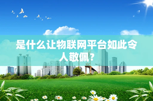 是什么让物联网平台如此令人敬佩？