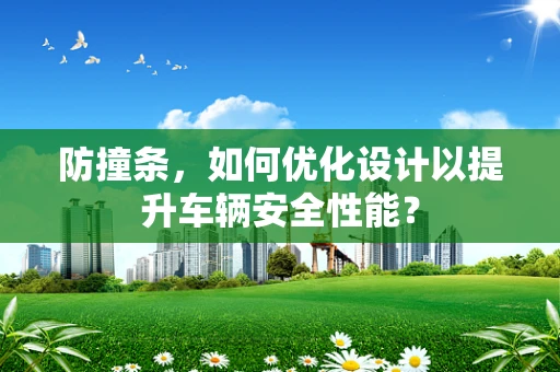 防撞条，如何优化设计以提升车辆安全性能？