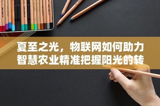 夏至之光，物联网如何助力智慧农业精准把握阳光的转折？