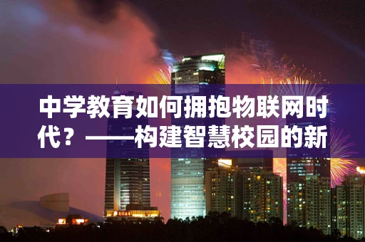 中学教育如何拥抱物联网时代？——构建智慧校园的新蓝图