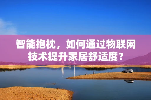 智能抱枕，如何通过物联网技术提升家居舒适度？