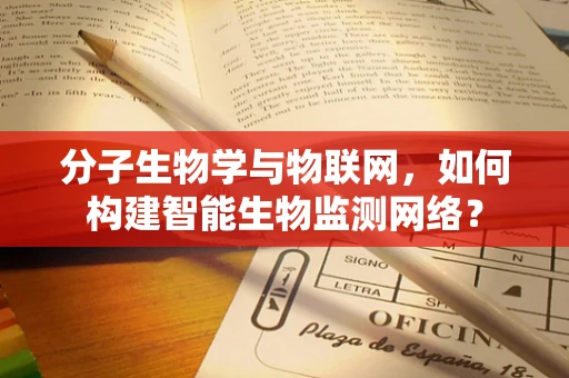 分子生物学与物联网，如何构建智能生物监测网络？