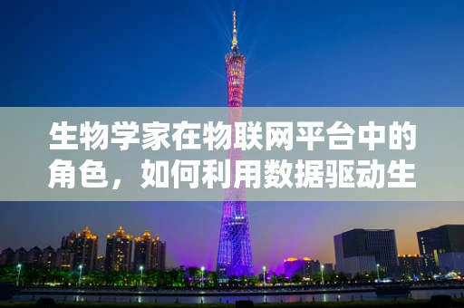 生物学家在物联网平台中的角色，如何利用数据驱动生物研究新突破？