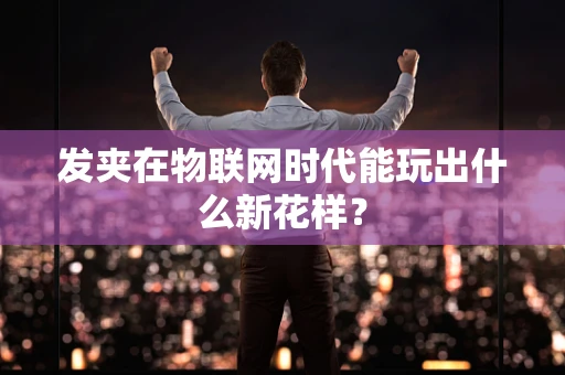 发夹在物联网时代能玩出什么新花样？