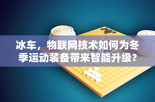 冰车，物联网技术如何为冬季运动装备带来智能升级？