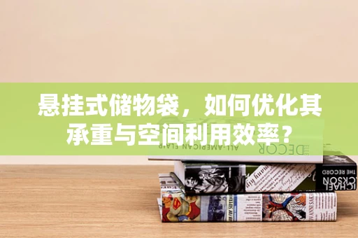 悬挂式储物袋，如何优化其承重与空间利用效率？