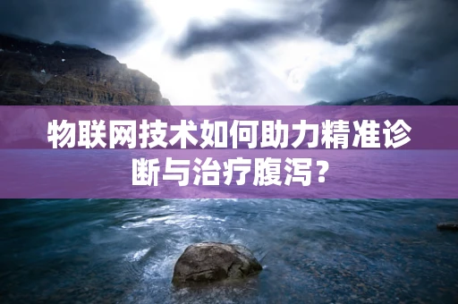 物联网技术如何助力精准诊断与治疗腹泻？