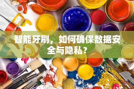 智能牙刷，如何确保数据安全与隐私？