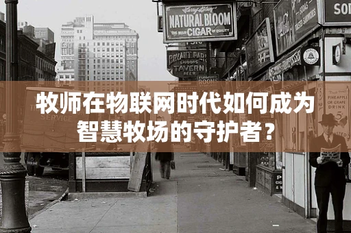 牧师在物联网时代如何成为智慧牧场的守护者？