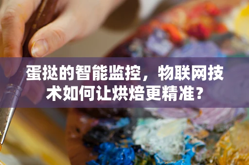 蛋挞的智能监控，物联网技术如何让烘焙更精准？