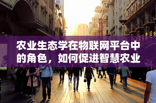 农业生态学在物联网平台中的角色，如何促进智慧农业的可持续发展？