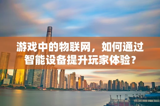 游戏中的物联网，如何通过智能设备提升玩家体验？