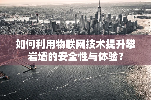 如何利用物联网技术提升攀岩墙的安全性与体验？
