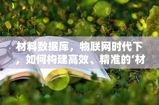 材料数据库，物联网时代下，如何构建高效、精准的‘材料语言’？
