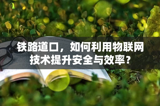 铁路道口，如何利用物联网技术提升安全与效率？