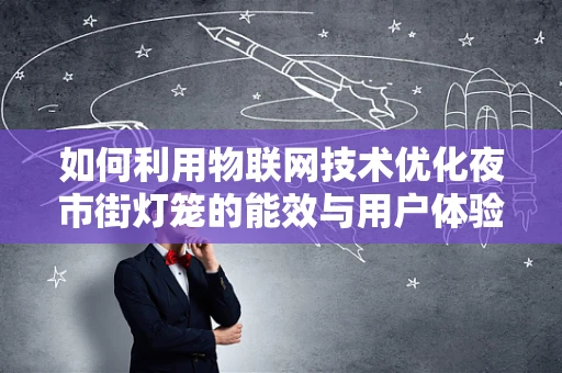 如何利用物联网技术优化夜市街灯笼的能效与用户体验？