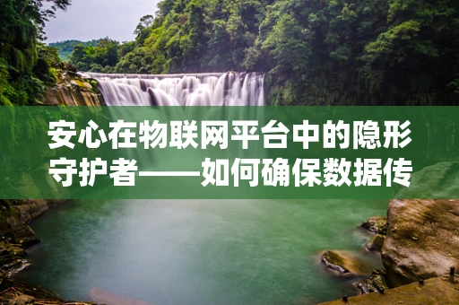 安心在物联网平台中的隐形守护者——如何确保数据传输的安心性？