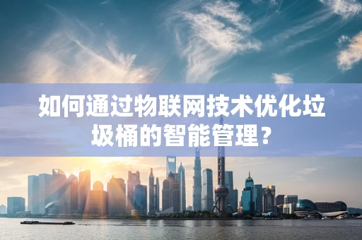 如何通过物联网技术优化垃圾桶的智能管理？