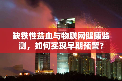 缺铁性贫血与物联网健康监测，如何实现早期预警？